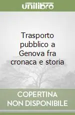 Promozione Trasporto pubblico a Genova fra cronaca e storia