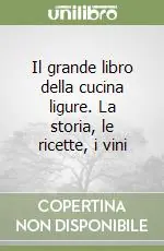 Il grande libro della cucina ligure. La storia, le ricette, i vini Novità