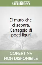 Il muro che ci separa. Carteggio di poeti liguri Offerta