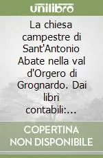 La chiesa campestre di Sant‘Antonio Abate nella val d‘Orgero di Grognardo. Dai libri contabili vicende e immagini del suo passato Offerta Del Giorno