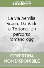 La via Aemilia Scauri. Da Vado a Tortona. Un percorso romano oggi Nuova Collezione