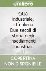 Prezzo Conveniente Città industriale, città aliena. Due secoli di storia degli insediamenti industriali