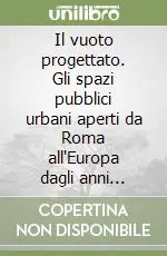 Il vuoto progettato. Gli spazi pubblici urbani aperti da Roma all‘Europa dagli anni Sessanta agli anni Novanta Miglior Prezzo