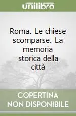 Roma. Le chiese scomparse. La memoria storica della città Offerta