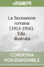 La Secessione romana (1913-1916). Ediz. illustrata Quantità Limitata