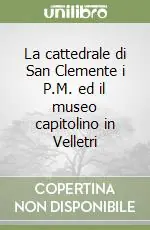 La cattedrale di San Clemente i P.M. ed il museo capitolino in Velletri Acquista Ora