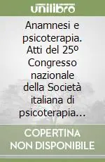 Anamnesi e psicoterapia. Atti del 25º Congresso nazionale della Società italiana di psicoterapia medica (Pavia, 1991) Prezzo Ridotto