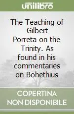 The Teaching of Gilbert Porreta on the Trinity. As found in his commentaries on Bohethius Popolare