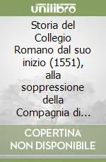 Storia del Collegio Romano dal suo inizio (1551), alla soppressione della Compagnia di Gesù (1773) Solo Oggi