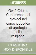 Gesù Cristo. Conferenze del giovedì nel corso pubblico di apologia della religione Non Perdere
