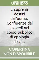 I supremi destini dell‘uomo. Conferenze del giovedì nel corso pubblico di apologia della religione Spedito Oggi