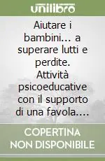 Aiutare i bambini... a superare lutti e perdite. Attività psicoeducative con il supporto di una favola. Con CD-ROM A Buon Prezzo