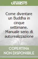 Come diventare un Buddha in cinque settimane. Manuale serio di autorealizzazione Professionale