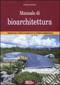 Manuale di bioarchitettura. Bioedilizia e fonti altrenativa di energia rinnovabile Non Perdere