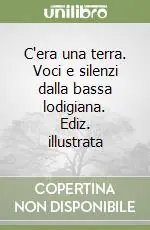 Offerta Lampo C‘era una terra. Voci e silenzi dalla bassa lodigiana. Ediz. illustrata