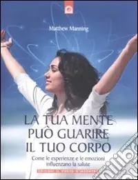 Saldi La Tua mente può guarire il tuo corpo. Come le esperienze e le emozioni influenzano la salute