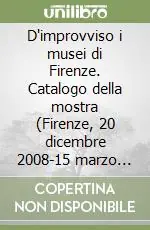 Soddisfatti O Rimborsati D‘improvviso i musei di Firenze. Catalogo della mostra (Firenze, 20 dicembre 2008-15 marzo 2009). Ediz. illustrata