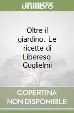 Oltre il giardino. Le ricette di Libereso Guglielmi Reso Gratuito