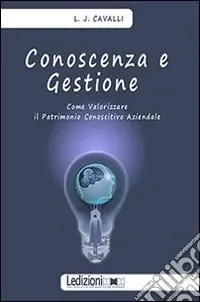 Conoscenza e gestione. Come valorizzare il patrimonio conoscitivo aziendale Più Venduto