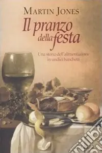 Pagamento Sicuro Il Pranzo della festa. Una storia dell‘alimentazione in undici banchetti