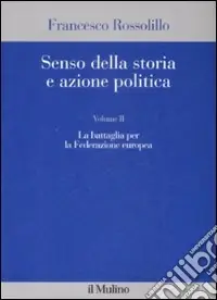 Senso della storia e azione politica. Vol. 2 La battaglia per la Federazione europea Di Tendenza