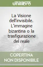 Saldi La Visione dell‘invisibile. L‘immagine bizantina o la trasfigurazione del reale