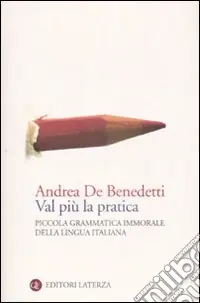 Ultime Pezzi Val più la pratica. Piccola grammatica immorale della lingua italiana