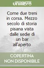 Di Tendenza Come due treni in corsa. Mezzo secolo di storia pisana vista dalle sedie di un bar all‘aperto