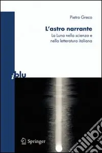 L‘Astro narrante. La luna nella scienza e nella letteratura italiana Sconto