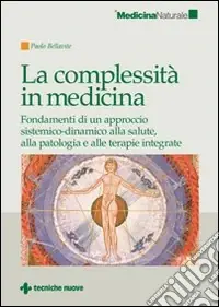 La Complessità in medicina. Fondamenti di un approccio sistemico-dinamico alla salute, alla patologia e alle terapie integrate Nuova Collezione
