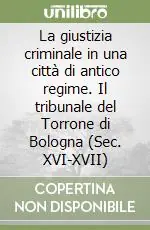 La giustizia criminale in una città di antico regime. Il tribunale del Torrone di Bologna (Sec. XVI-XVII) Compra Oggi Stesso