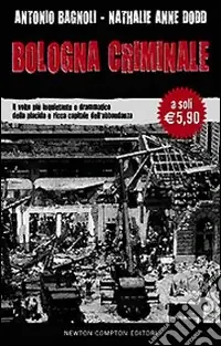 Bologna criminale. Il volto più inquietante e drammatico della placida e ricca capitale dell‘abbondanza Solo Oggi