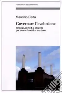 Governare l‘evoluzione. Principi, metodi e progetti per una urbanistica in azione Acquista Ora