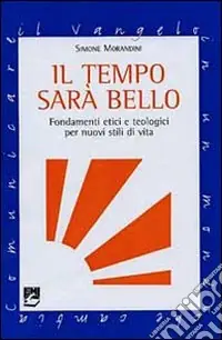 Il Tempo sarà bello. Fondamenti etici e teologici per nuovi stili di vita Offerta Limitata