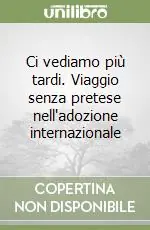Esclusivo Ci vediamo più tardi. Viaggio senza pretese nell‘adozione internazionale