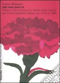 Economico Una voce poco fa. Politica, comunicazione e media nella vicenda del Partito Socialista Italiano dal 1976 al 1994