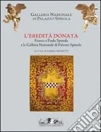 Direttamente Dal Produttore L‘eredità donata. Franco e Paolo Spinola e la Galleria di Palazzo Spinola. Catalogo della mostra (Genova, 5 febbraio-24 maggio 2009)