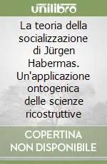 La teoria della socializzazione di Jürgen Habermas. Un‘applicazione ontogenica delle scienze ricostruttive Ultime Pezzi
