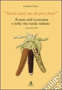 Non Perdere Sazia assai ma dà poco fiato. Il mais nell‘economia e nella vita rurale italiane. Secoli XVI-XX