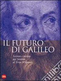 Il futuro di Galileo. Scienza e tecnica dal Seicento al terzo millennio. Ediz. illustrata Affare