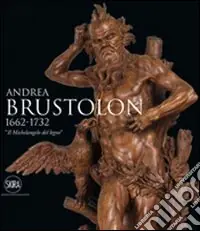 Andrea Brustolon 1662-1732. «Il Michelangelo del legno». Ediz. illustrata Offerta Speciale