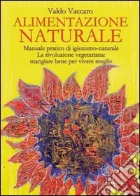 Alimentazione naturale. Manuale pratico di igienismo-naturale. La rivoluzione vegetariana mangiare bene per vivere meglio Quantità Limitata