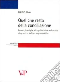 Quantità Limitata Quel che resta della conciliazione. Lavoro, famiglia, vita privata tra resistenze di genere e culture organizzative