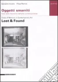 Oggetti smarriti. Crisi della memoria nell‘arte contemporanea-Lost & found. Crisis of memory in contemporary art. Ediz. bilingue Nuovo Arrivo