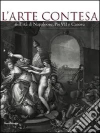 Quantità Limitata L‘arte contesa nell‘età di Napoleone, Pio VII e Canova. Catalogo della mostra (Cesena, 14 marzo-26 luglio 2009). Ediz. illustrata