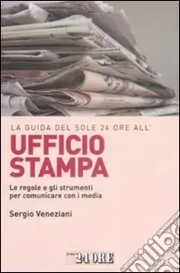 La Guida del Sole 24 Ore all‘ufficio stampa. Le regole e gli strumenti per comunicare con i media Scelto Dai Clienti