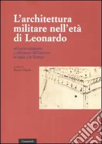 Prezzo Ridotto L‘architettura militare nell‘età di Leonardo. «Guerre milanesi» e diffusione del bastione in Italia e in Europa. Atti del convegno internazionale di studi. (Locarno, Scuola Magistrale, 2-3 giugno 2007)