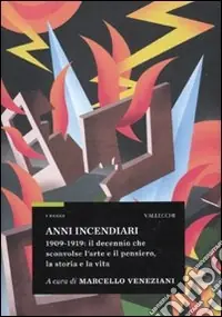 Bestseller Anni incendiari. 1909-1919 il decennio che sconvolse l‘arte e il pensiero, la storia e la vita