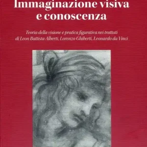 Prezzo Conveniente Immaginazione visiva e conoscenza. Teoria della visione e pratica figurativa nei trattati di Leon Battisti Alberti, Lorenzo Ghiberti, Leonardo da Vinci