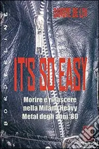 It‘s so easy. Morire e rinascere nella Milano heavy metal degli anni ‘80 Soddisfatti O Rimborsati